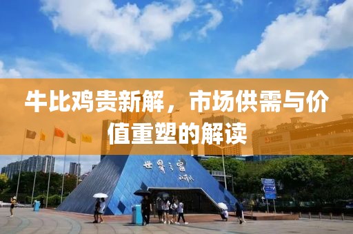 牛比鸡贵新解，市场供需与价值重塑的解读