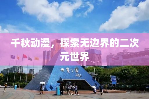 千秋动漫，探索无边界的二次元世界