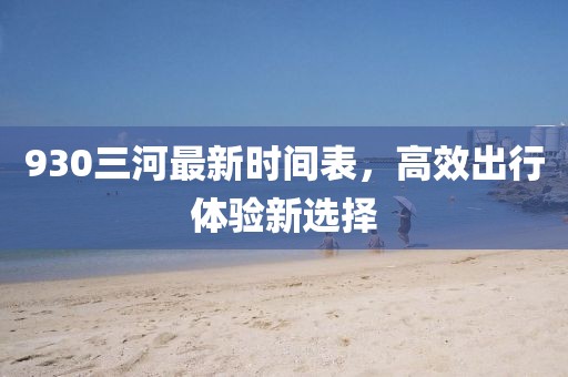 930三河最新时间表，高效出行体验新选择