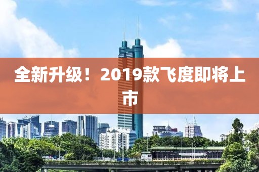 全新升级！2019款飞度即将上市