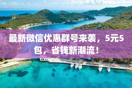 最新微信优惠群号来袭，5元5包，省钱新潮流！