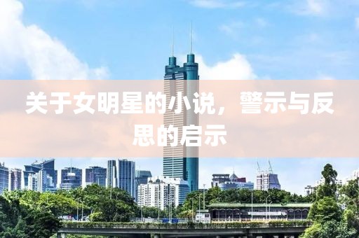 关于女明星的小说，警示与反思的启示