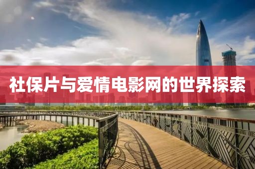 社保片与爱情电影网的世界探索
