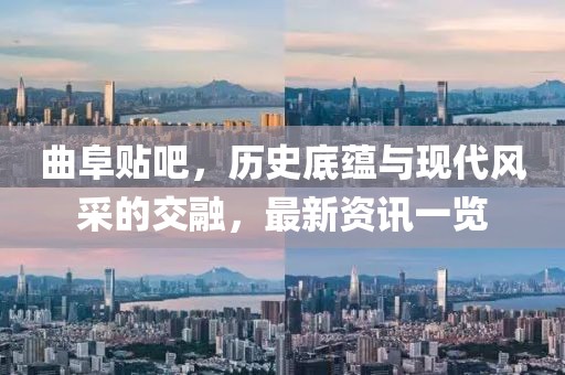 曲阜贴吧，历史底蕴与现代风采的交融，最新资讯一览