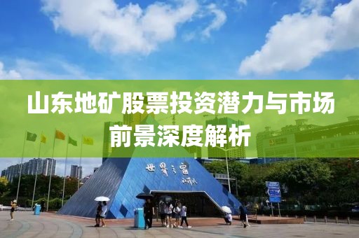 山东地矿股票投资潜力与市场前景深度解析