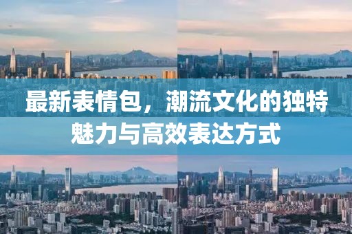 最新表情包，潮流文化的独特魅力与高效表达方式