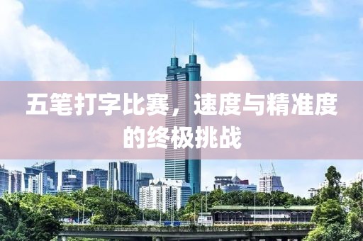 五笔打字比赛，速度与精准度的终极挑战