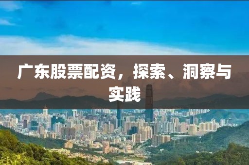 广东股票配资，探索、洞察与实践