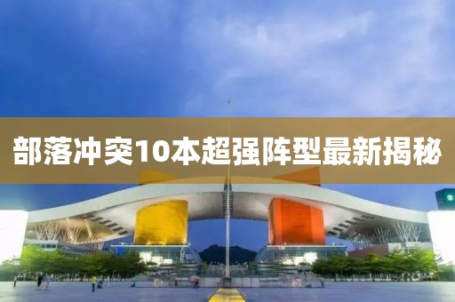 部落冲突10本超强阵型最新揭秘