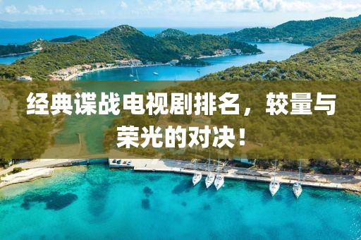经典谍战电视剧排名，较量与荣光的对决！
