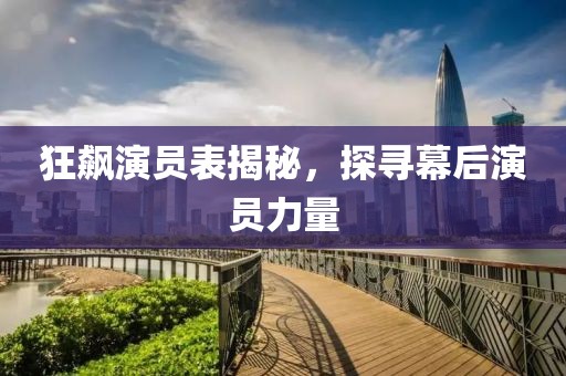 狂飙演员表揭秘，探寻幕后演员力量