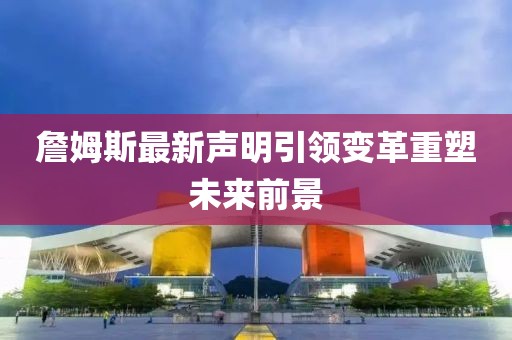 詹姆斯最新声明引领变革重塑未来前景