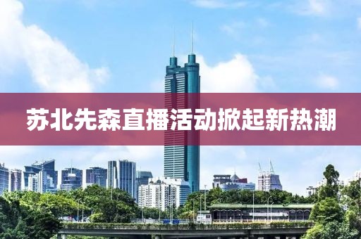 苏北先森直播活动掀起新热潮