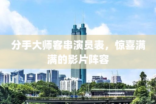 分手大师客串演员表，惊喜满满的影片阵容