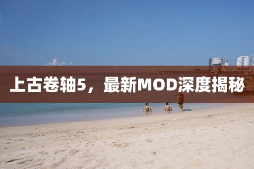 上古卷轴5，最新MOD深度揭秘