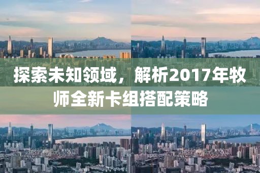 探索未知领域，解析2017年牧师全新卡组搭配策略