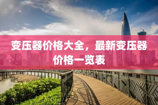 变压器价格大全，最新变压器价格一览表