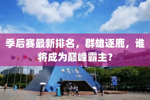 季后赛最新排名，群雄逐鹿，谁将成为巅峰霸主？