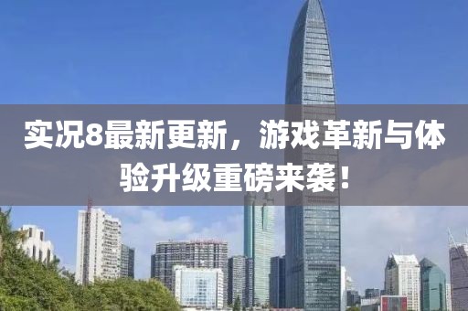 实况8最新更新，游戏革新与体验升级重磅来袭！