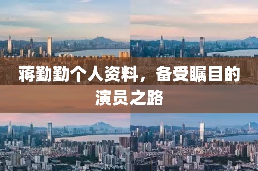 蒋勤勤个人资料，备受瞩目的演员之路