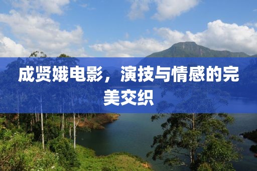 成贤娥电影，演技与情感的完美交织