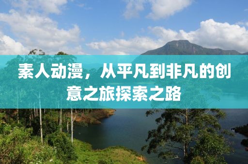 素人动漫，从平凡到非凡的创意之旅探索之路