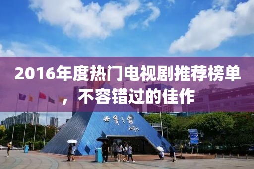 2016年度热门电视剧推荐榜单，不容错过的佳作