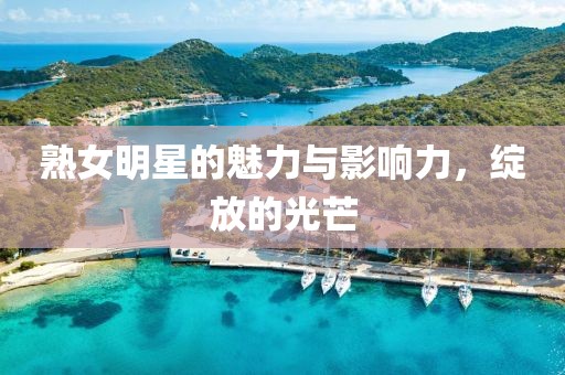 熟女明星的魅力与影响力，绽放的光芒