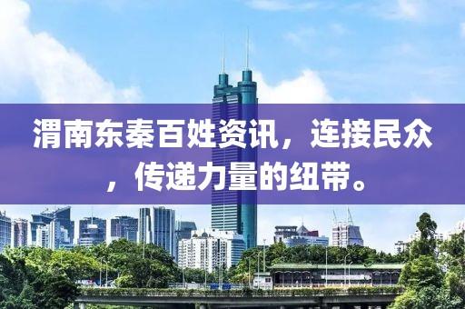 渭南东秦百姓资讯，连接民众，传递力量的纽带。