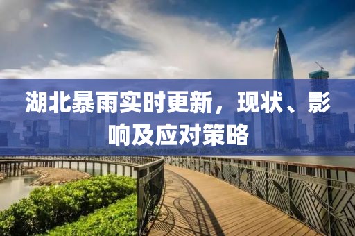 湖北暴雨实时更新，现状、影响及应对策略
