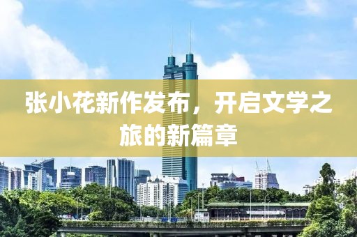张小花新作发布，开启文学之旅的新篇章