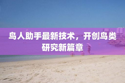 鸟人助手最新技术，开创鸟类研究新篇章