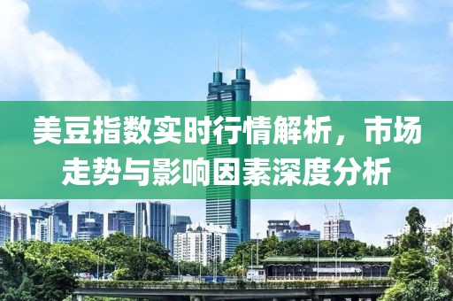 美豆指数实时行情解析，市场走势与影响因素深度分析