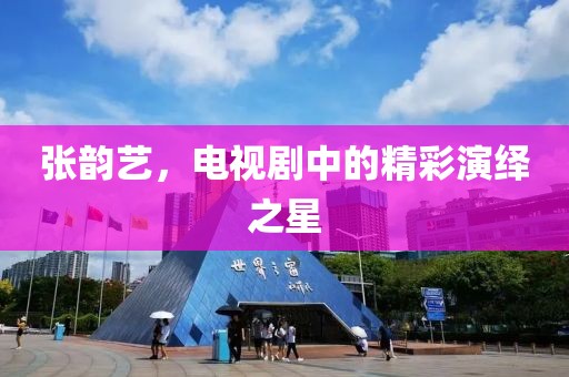 张韵艺，电视剧中的精彩演绎之星