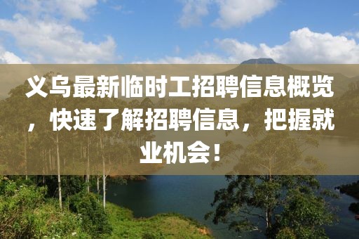 义乌最新临时工招聘信息概览，快速了解招聘信息，把握就业机会！