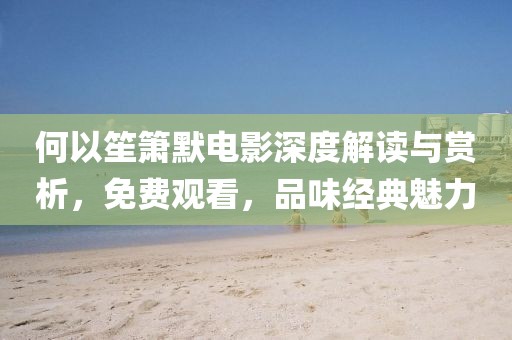 何以笙箫默电影深度解读与赏析，免费观看，品味经典魅力