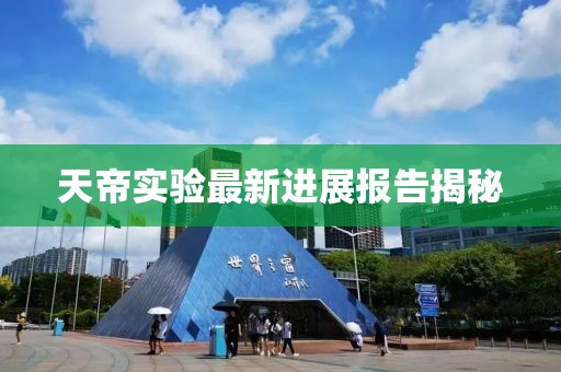 天帝实验最新进展报告揭秘