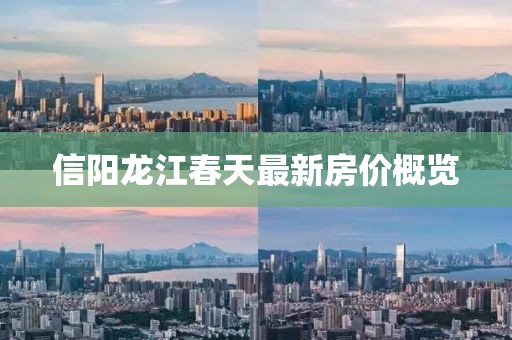 信阳龙江春天最新房价概览