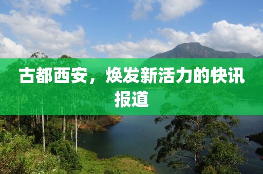 古都西安，焕发新活力的快讯报道