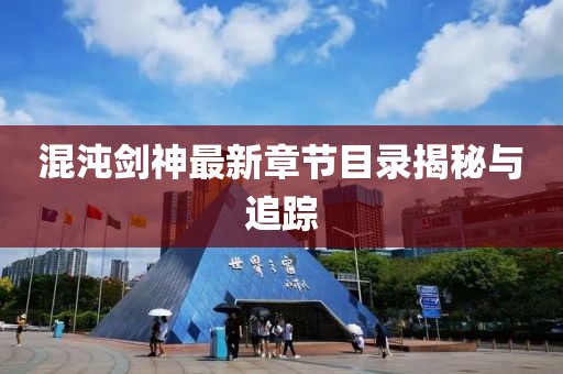混沌剑神最新章节目录揭秘与追踪