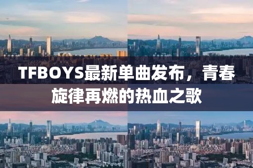 TFBOYS最新单曲发布，青春旋律再燃的热血之歌