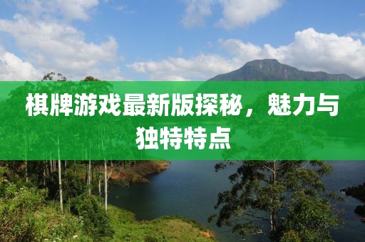 棋牌游戏最新版探秘，魅力与独特特点