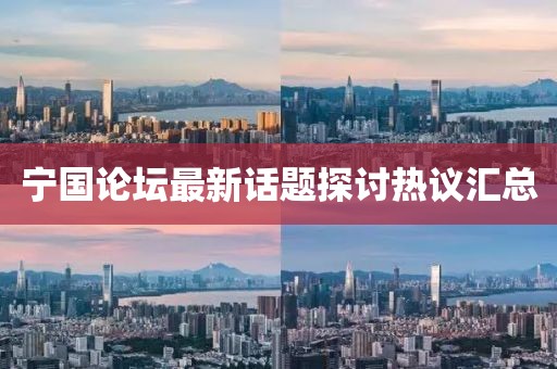 宁国论坛最新话题探讨热议汇总