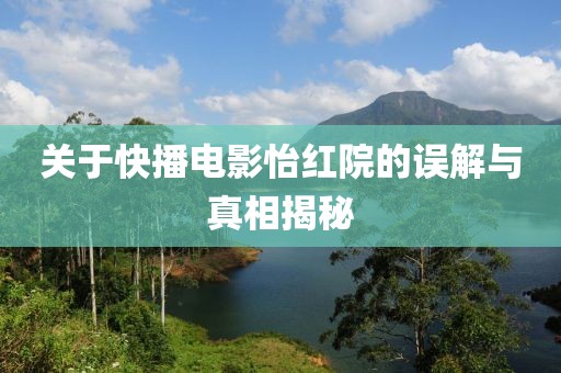 关于快播电影怡红院的误解与真相揭秘