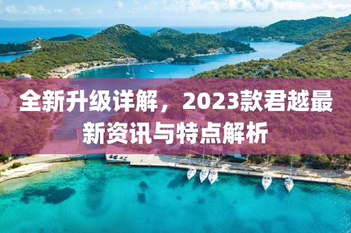 全新升级详解，2023款君越最新资讯与特点解析