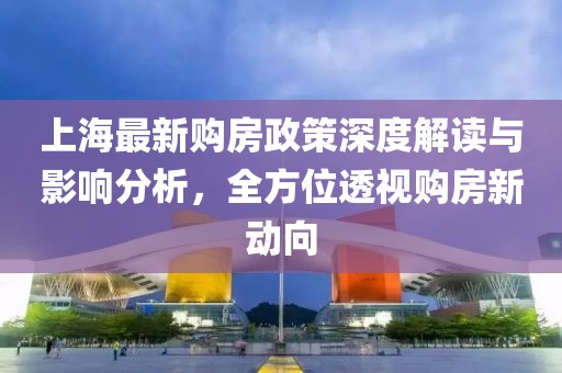 上海最新购房政策深度解读与影响分析，全方位透视购房新动向