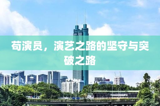 苟演员，演艺之路的坚守与突破之路