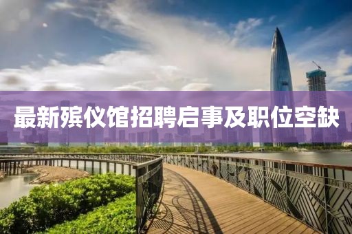 最新殡仪馆招聘启事及职位空缺