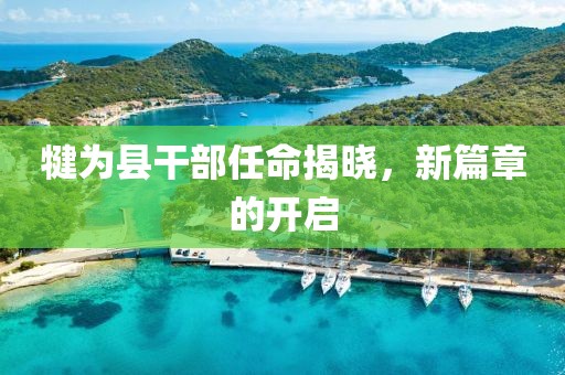 犍为县干部任命揭晓，新篇章的开启