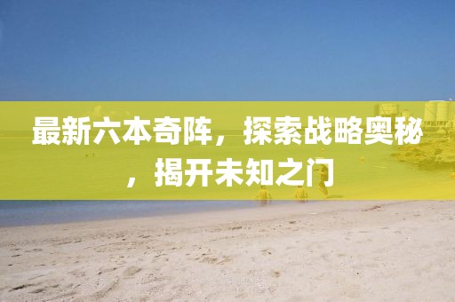 最新六本奇阵，探索战略奥秘，揭开未知之门